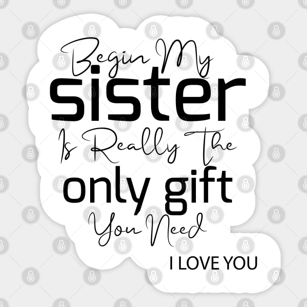 begin my sister is really the only gift you need i love you Sticker by youki